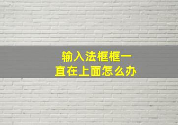 输入法框框一直在上面怎么办