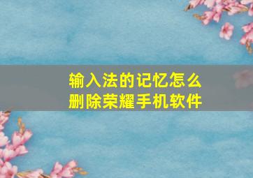 输入法的记忆怎么删除荣耀手机软件