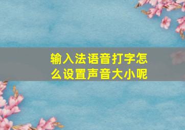 输入法语音打字怎么设置声音大小呢