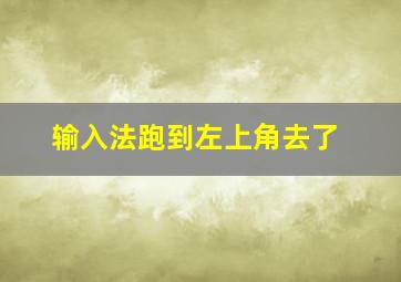 输入法跑到左上角去了