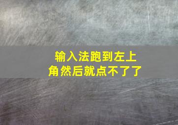 输入法跑到左上角然后就点不了了