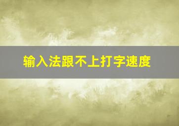 输入法跟不上打字速度