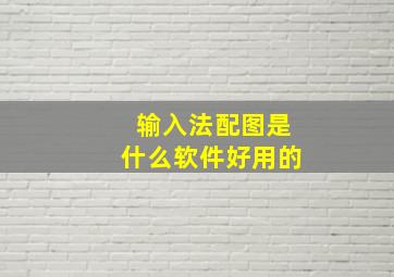 输入法配图是什么软件好用的