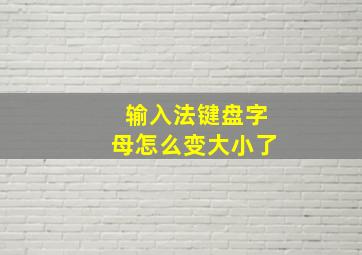 输入法键盘字母怎么变大小了