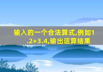 输入的一个合法算式,例如1.2+3.4,输出运算结果