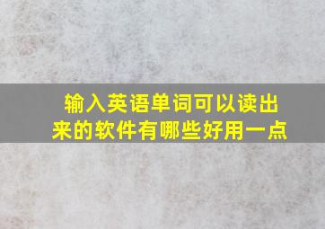 输入英语单词可以读出来的软件有哪些好用一点