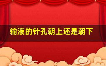 输液的针孔朝上还是朝下