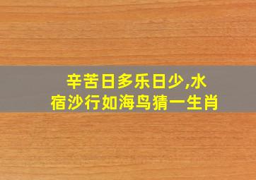 辛苦日多乐日少,水宿沙行如海鸟猜一生肖