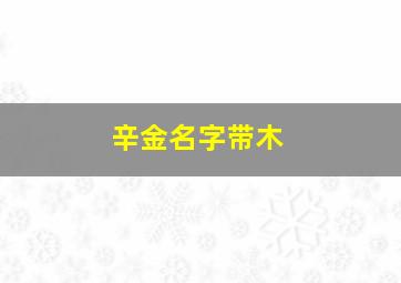 辛金名字带木