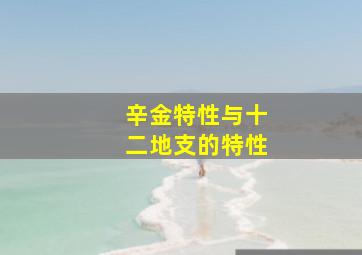 辛金特性与十二地支的特性