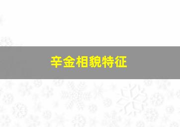 辛金相貌特征