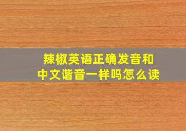 辣椒英语正确发音和中文谐音一样吗怎么读