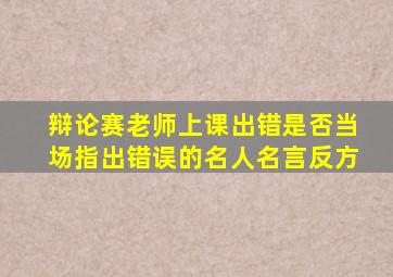 辩论赛老师上课出错是否当场指出错误的名人名言反方