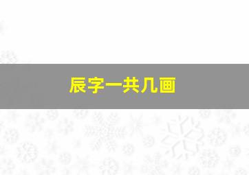 辰字一共几画