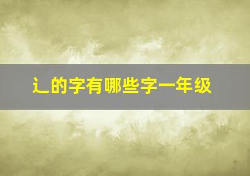 辶的字有哪些字一年级