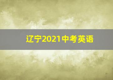 辽宁2021中考英语