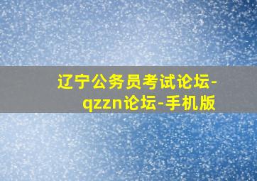 辽宁公务员考试论坛-qzzn论坛-手机版