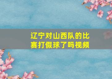 辽宁对山西队的比赛打假球了吗视频