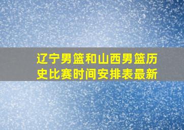 辽宁男篮和山西男篮历史比赛时间安排表最新