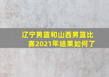 辽宁男篮和山西男篮比赛2021年结果如何了