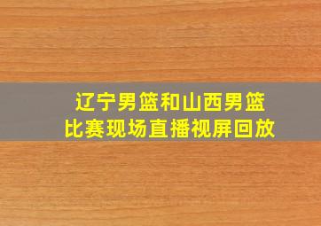 辽宁男篮和山西男篮比赛现场直播视屏回放