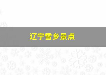 辽宁雪乡景点