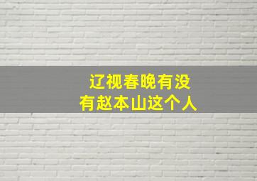 辽视春晚有没有赵本山这个人