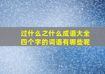 过什么之什么成语大全四个字的词语有哪些呢