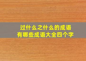 过什么之什么的成语有哪些成语大全四个字