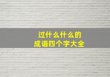 过什么什么的成语四个字大全