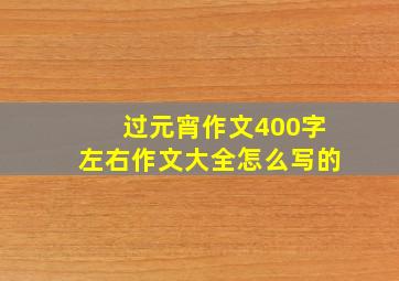 过元宵作文400字左右作文大全怎么写的