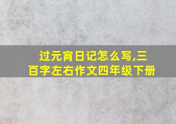 过元宵日记怎么写,三百字左右作文四年级下册