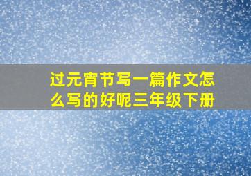 过元宵节写一篇作文怎么写的好呢三年级下册