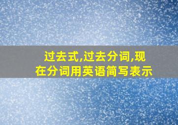 过去式,过去分词,现在分词用英语简写表示