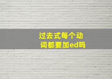 过去式每个动词都要加ed吗