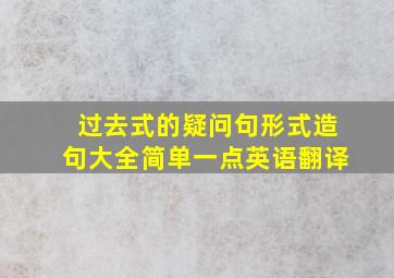 过去式的疑问句形式造句大全简单一点英语翻译