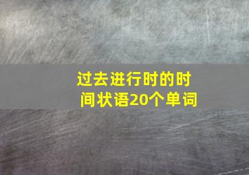 过去进行时的时间状语20个单词