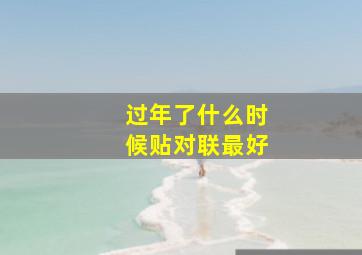 过年了什么时候贴对联最好