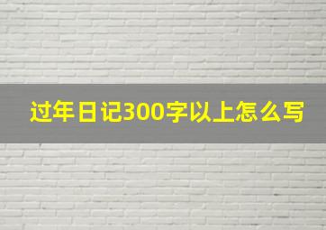 过年日记300字以上怎么写