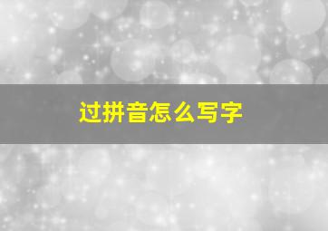 过拼音怎么写字