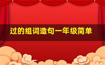 过的组词造句一年级简单