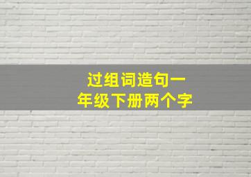 过组词造句一年级下册两个字