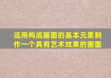 运用构成画面的基本元素制作一个具有艺术效果的画面