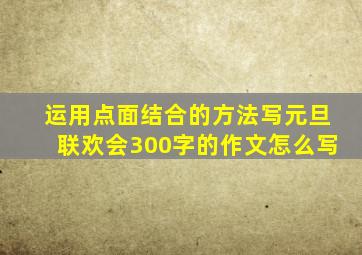 运用点面结合的方法写元旦联欢会300字的作文怎么写