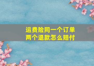 运费险同一个订单两个退款怎么赔付