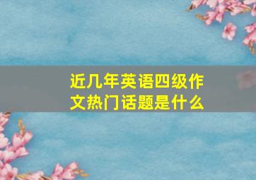 近几年英语四级作文热门话题是什么