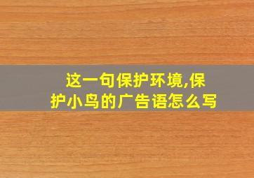 这一句保护环境,保护小鸟的广告语怎么写