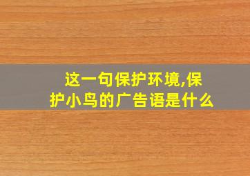 这一句保护环境,保护小鸟的广告语是什么