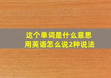 这个单词是什么意思用英语怎么说2种说法