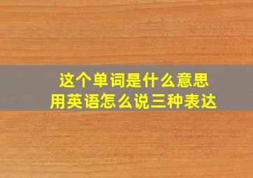 这个单词是什么意思用英语怎么说三种表达